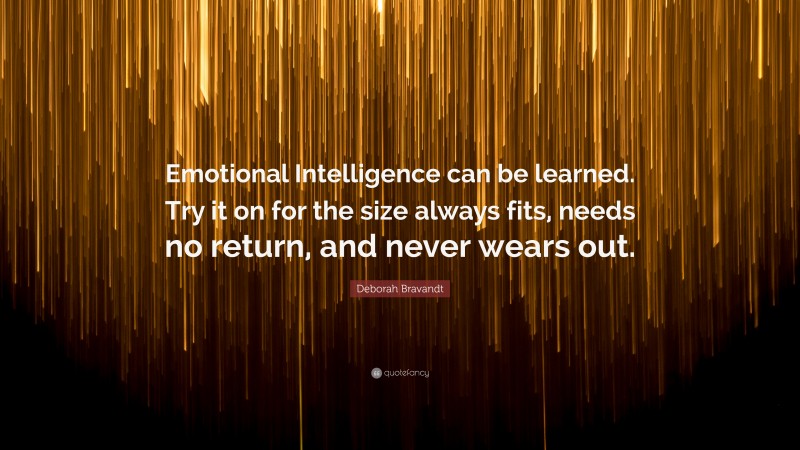 Deborah Bravandt Quote: “Emotional Intelligence can be learned. Try it on for the size always fits, needs no return, and never wears out.”