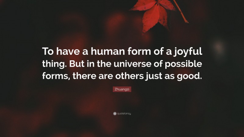 Zhuangzi Quote: “To have a human form of a joyful thing. But in the universe of possible forms, there are others just as good.”
