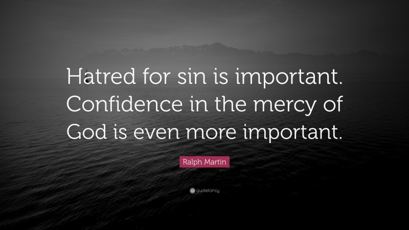 Ralph Martin Quote: “Hatred for sin is important. Confidence in the mercy of God is even more important.”