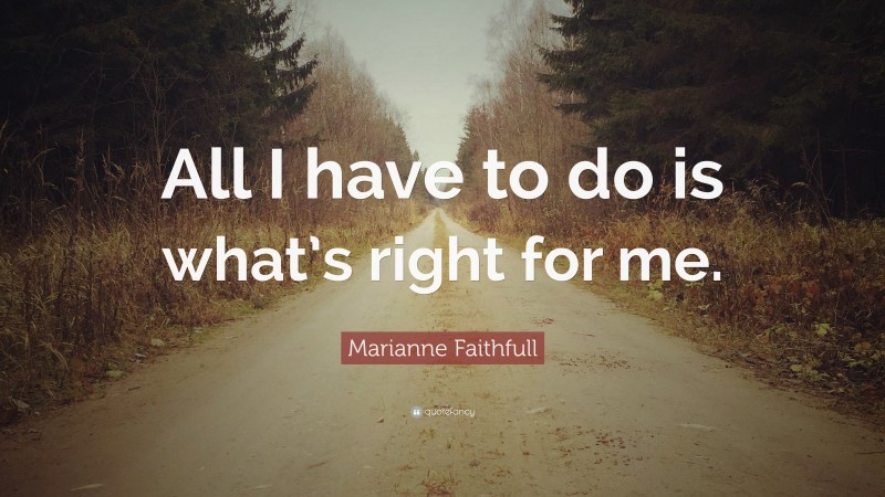 Marianne Faithfull Quote: “All I have to do is what’s right for me.”