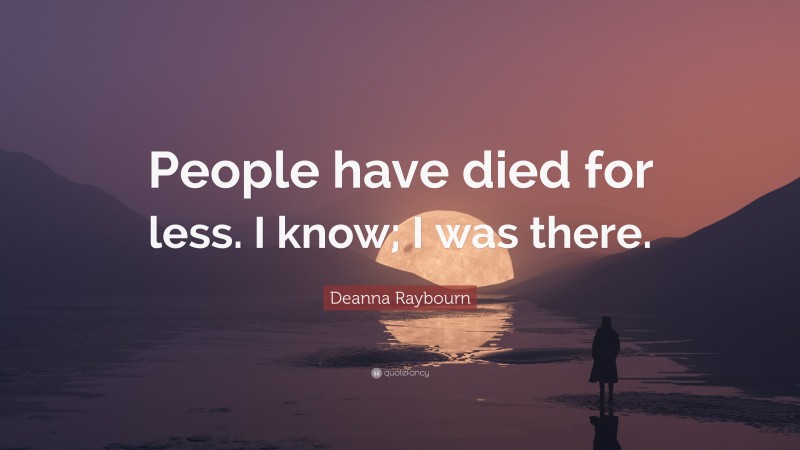 Deanna Raybourn Quote: “People have died for less. I know; I was there.”