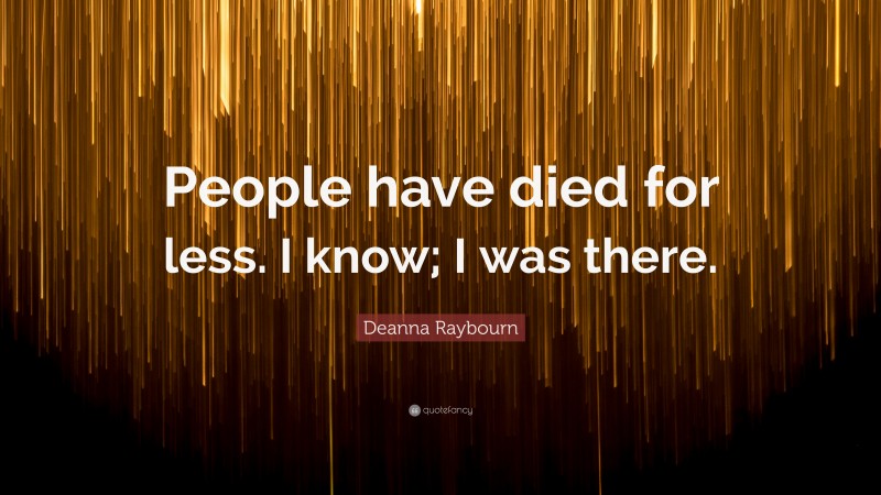 Deanna Raybourn Quote: “People have died for less. I know; I was there.”