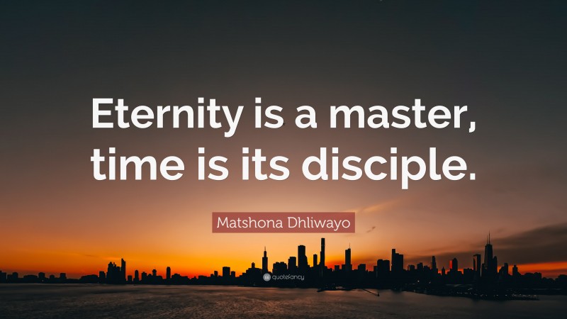 Matshona Dhliwayo Quote: “Eternity is a master, time is its disciple.”