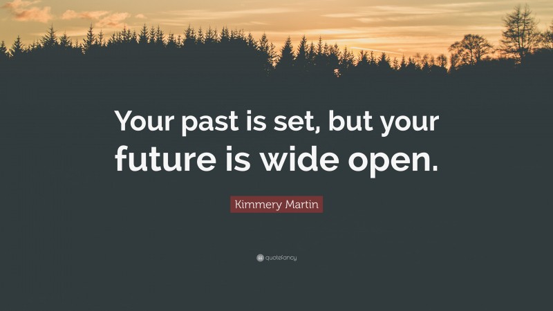 Kimmery Martin Quote: “Your past is set, but your future is wide open.”