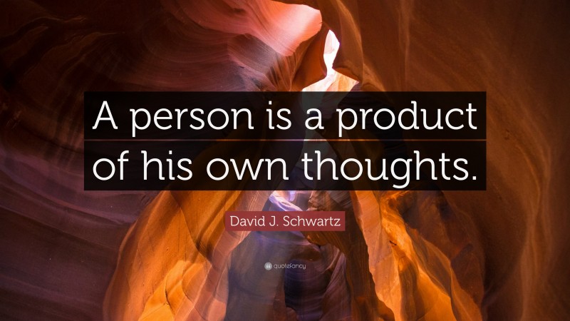 David J. Schwartz Quote: “A person is a product of his own thoughts.”