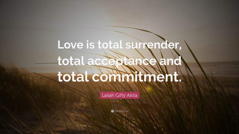 Lailah Gifty Akita Quote: “Love is total surrender, total acceptance and total commitment.”