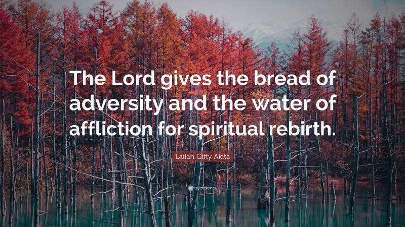 Lailah Gifty Akita Quote: “The Lord gives the bread of adversity and the water of affliction for spiritual rebirth.”