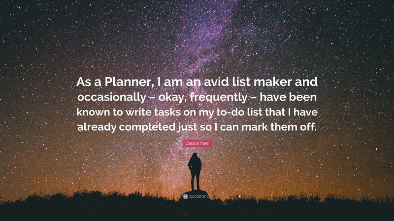 Carson Tate Quote: “As a Planner, I am an avid list maker and occasionally – okay, frequently – have been known to write tasks on my to-do list that I have already completed just so I can mark them off.”