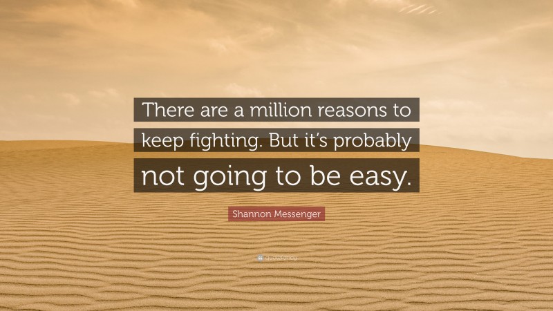 Shannon Messenger Quote: “There are a million reasons to keep fighting. But it’s probably not going to be easy.”