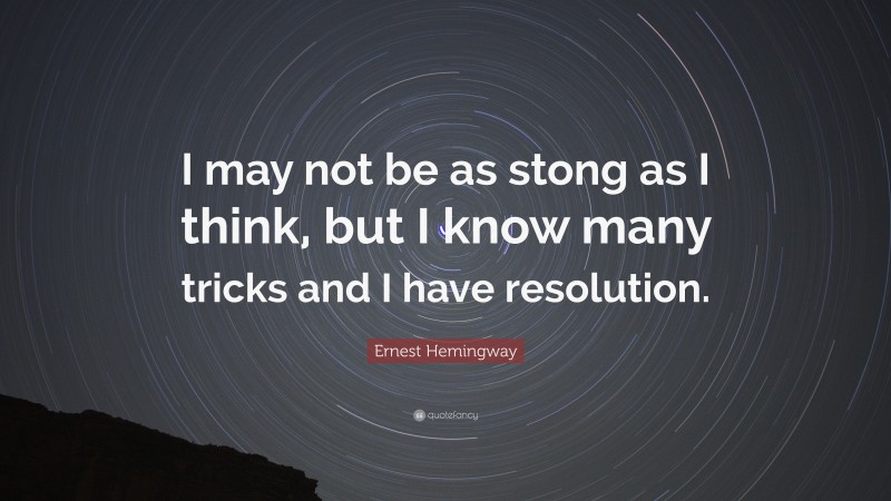 Ernest Hemingway Quote: “I may not be as stong as I think, but I know many tricks and I have resolution.”