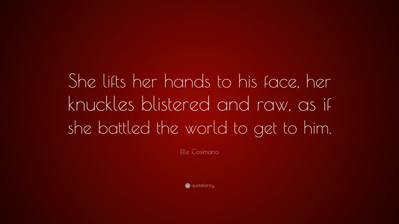 Elle Cosimano Quote: “She lifts her hands to his face, her knuckles blistered and raw, as if she battled the world to get to him.”