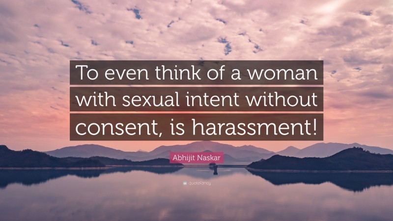 Abhijit Naskar Quote: “To even think of a woman with sexual intent without consent, is harassment!”