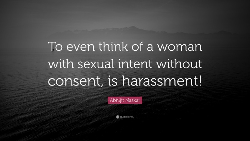 Abhijit Naskar Quote: “To even think of a woman with sexual intent without consent, is harassment!”