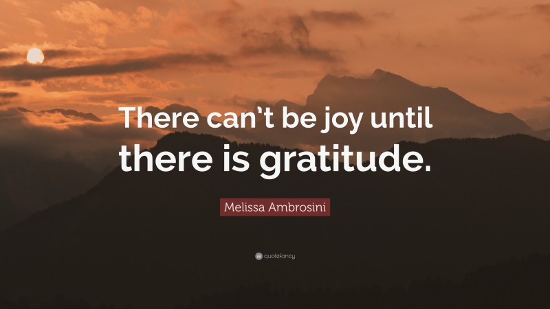Melissa Ambrosini Quote: “There can’t be joy until there is gratitude.”