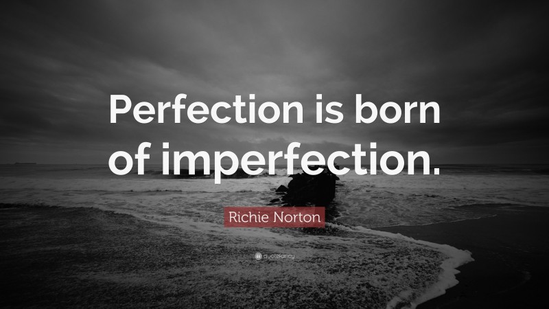 Richie Norton Quote: “Perfection is born of imperfection.”