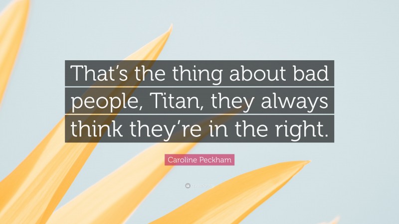 Caroline Peckham Quote: “That’s the thing about bad people, Titan, they always think they’re in the right.”