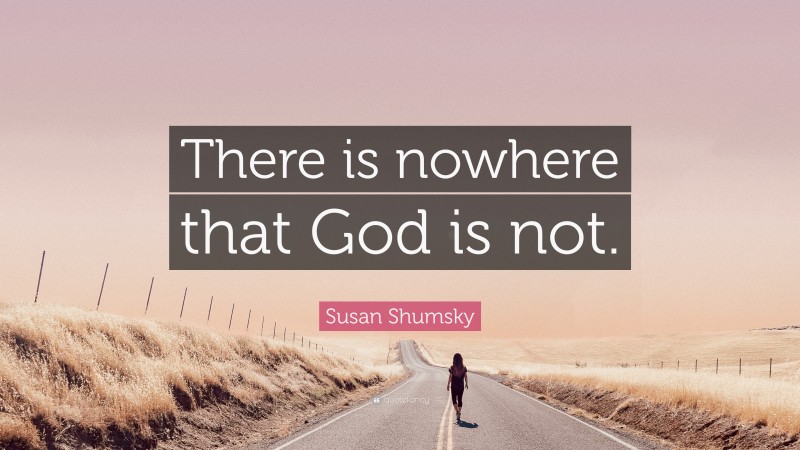 Susan Shumsky Quote: “There is nowhere that God is not.”