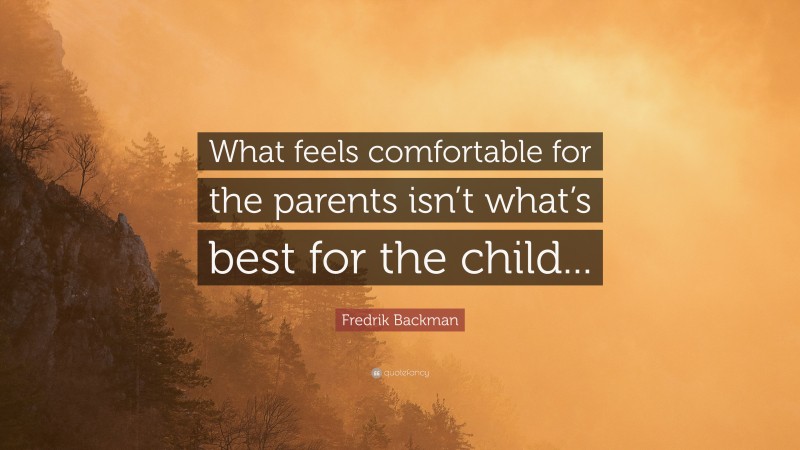 Fredrik Backman Quote: “What feels comfortable for the parents isn’t what’s best for the child...”