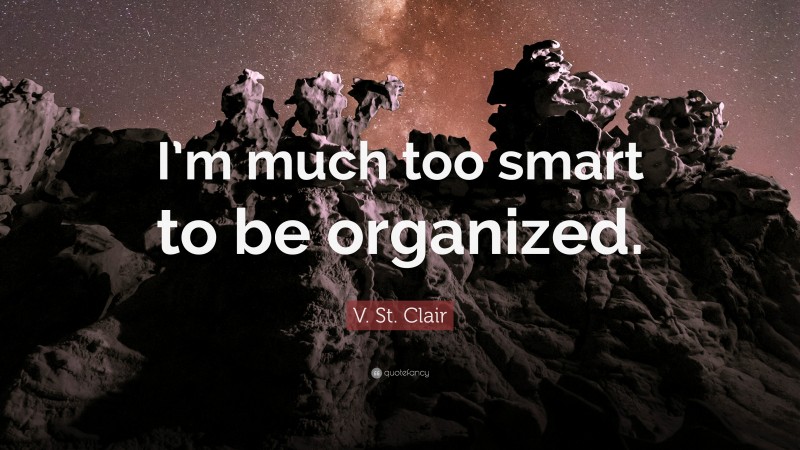 V. St. Clair Quote: “I’m much too smart to be organized.”