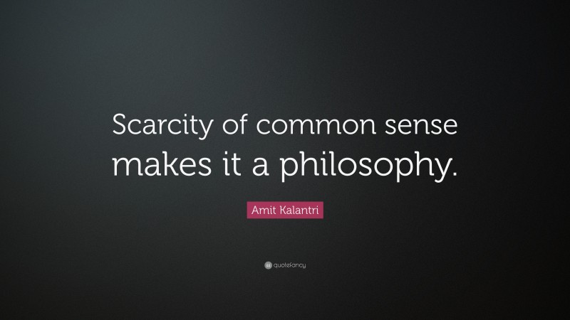 Amit Kalantri Quote: “Scarcity of common sense makes it a philosophy.”