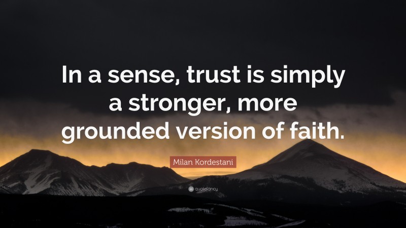 Milan Kordestani Quote: “In a sense, trust is simply a stronger, more grounded version of faith.”
