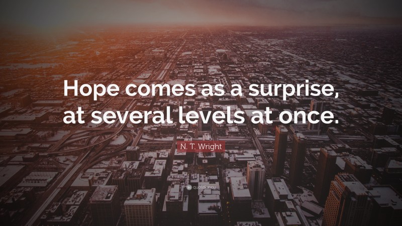 N. T. Wright Quote: “Hope comes as a surprise, at several levels at once.”