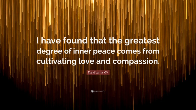 Dalai Lama XIV Quote: “I have found that the greatest degree of inner peace comes from cultivating love and compassion.”