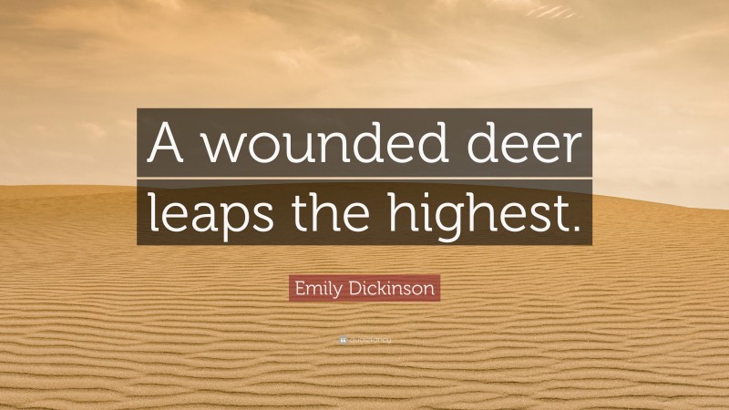 Emily Dickinson Quote: “A wounded deer leaps the highest.”