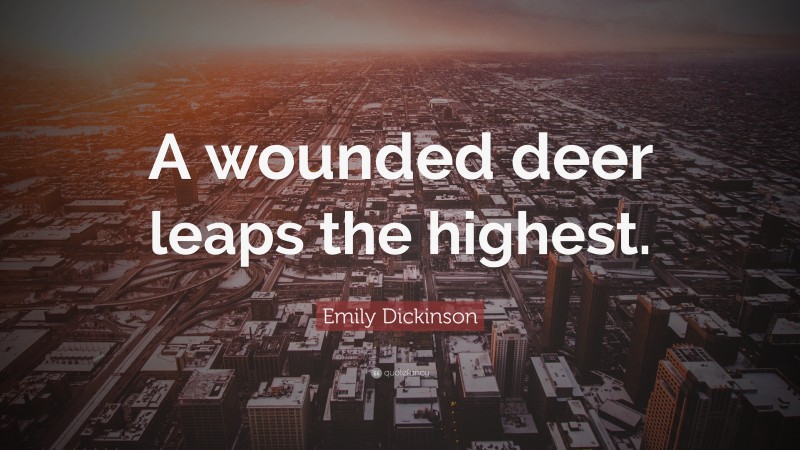 Emily Dickinson Quote: “A wounded deer leaps the highest.”