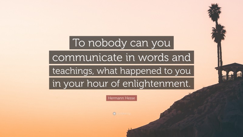 Hermann Hesse Quote: “To nobody can you communicate in words and teachings, what happened to you in your hour of enlightenment.”