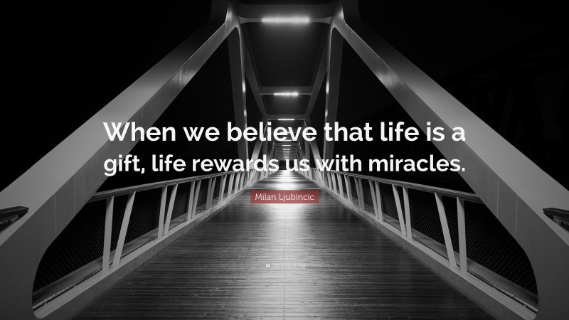 Milan Ljubincic Quote: “When we believe that life is a gift, life rewards us with miracles.”
