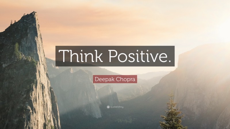 Deepak Chopra Quote: “Think Positive.”