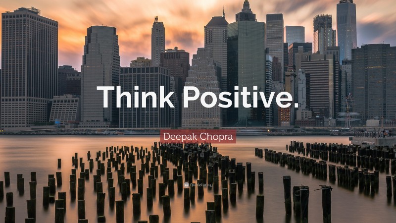 Deepak Chopra Quote: “Think Positive.”