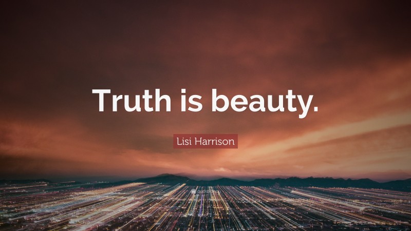 Lisi Harrison Quote: “Truth is beauty.”