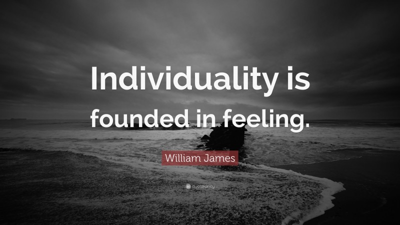 William James Quote: “Individuality is founded in feeling.”