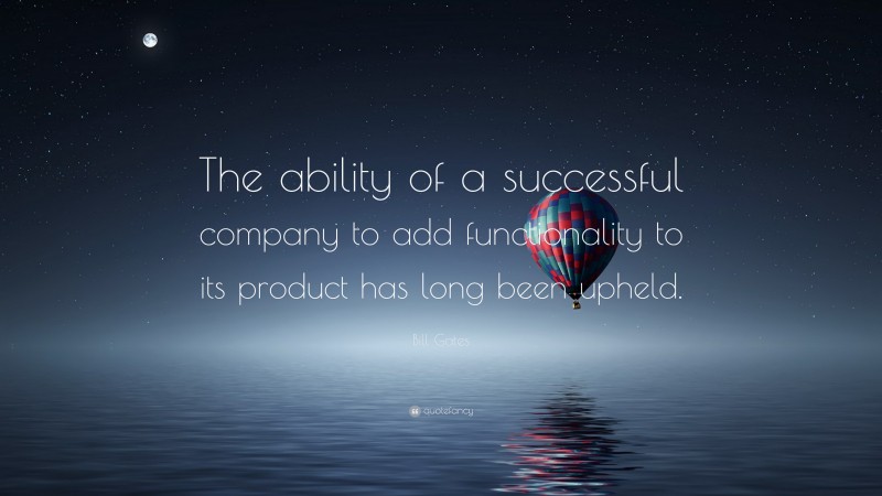 Bill Gates Quote: “The ability of a successful company to add functionality to its product has long been upheld.”