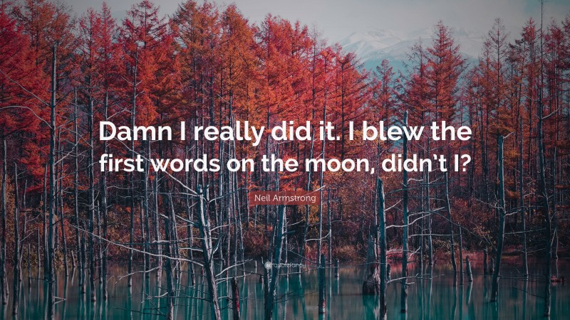 Neil Armstrong Quote: “Damn I really did it. I blew the first words on the moon, didn’t I?”
