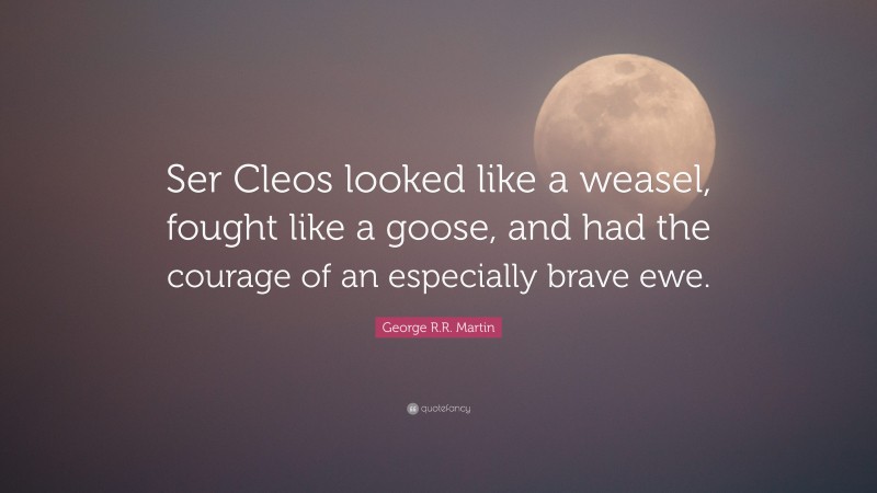 George R.R. Martin Quote: “Ser Cleos looked like a weasel, fought like a goose, and had the courage of an especially brave ewe.”