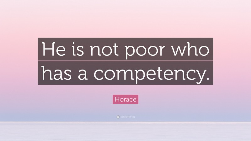 Horace Quote: “He is not poor who has a competency.”