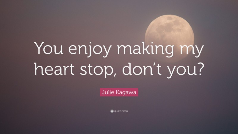 Julie Kagawa Quote: “You enjoy making my heart stop, don’t you?”