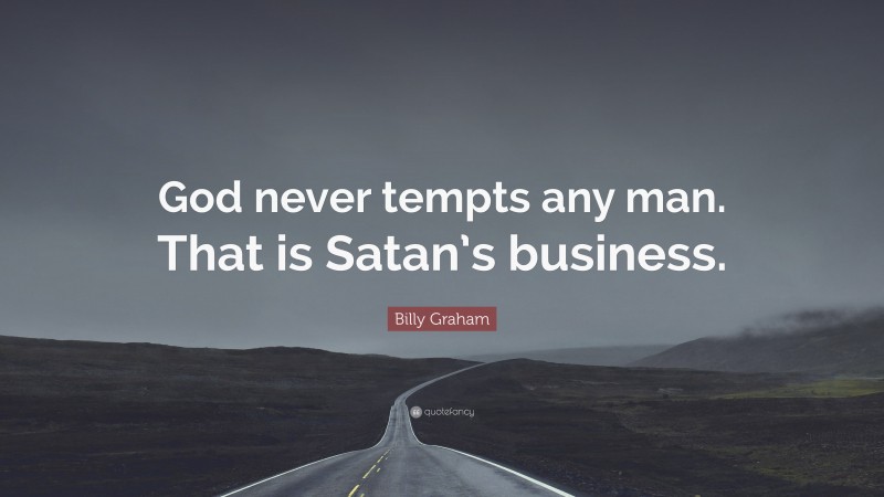 Billy Graham Quote: “God never tempts any man. That is Satan’s business.”