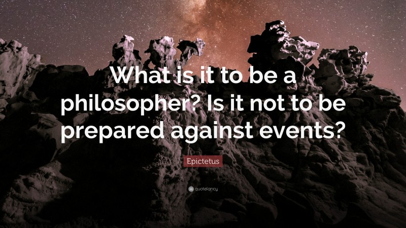 Epictetus Quote: “What is it to be a philosopher? Is it not to be prepared against events?”