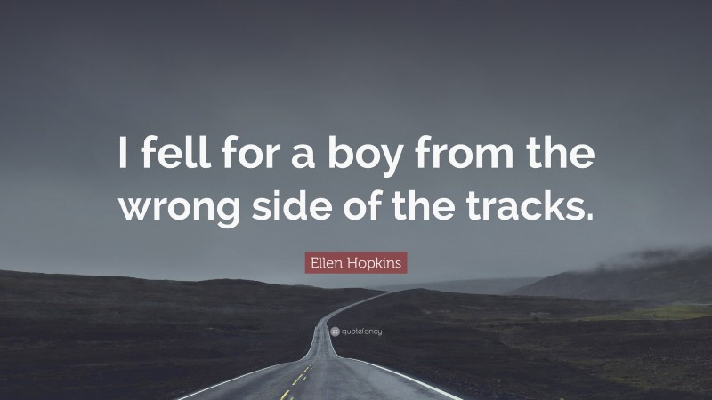 Ellen Hopkins Quote: “I fell for a boy from the wrong side of the tracks.”