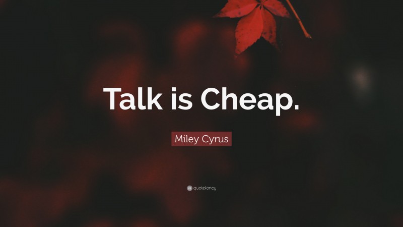 Miley Cyrus Quote: “Talk is Cheap.”