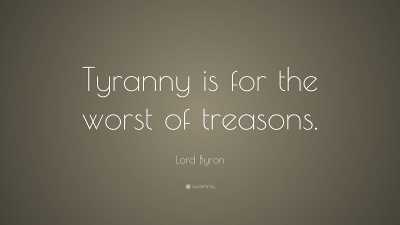 Lord Byron Quote: “Tyranny is for the worst of treasons.”
