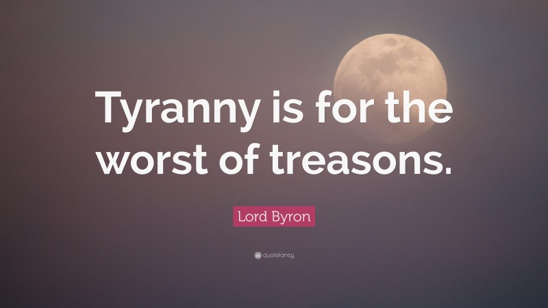 Lord Byron Quote: “Tyranny is for the worst of treasons.”