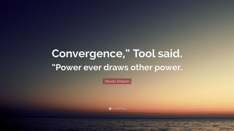 Steven Erikson Quote: “Convergence,” Tool said. “Power ever draws other power.”