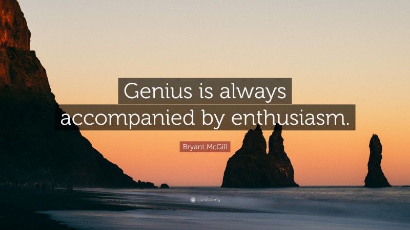 Bryant McGill Quote: “Genius is always accompanied by enthusiasm.”