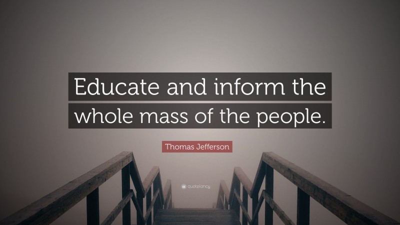 Thomas Jefferson Quote: “Educate and inform the whole mass of the people.”