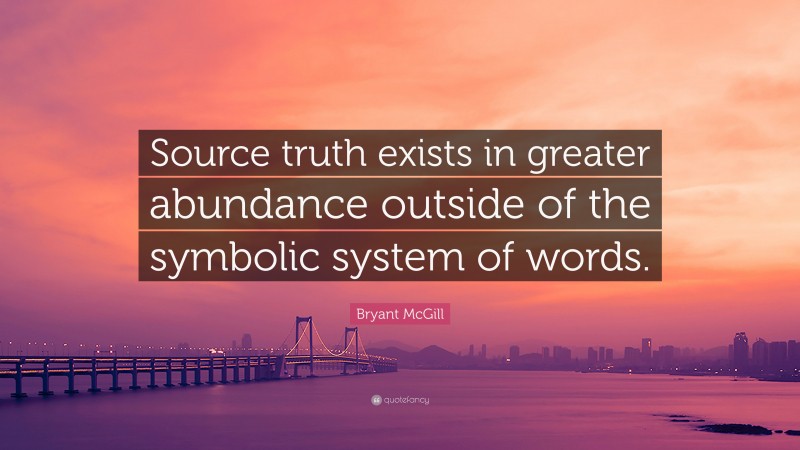 Bryant McGill Quote: “Source truth exists in greater abundance outside of the symbolic system of words.”